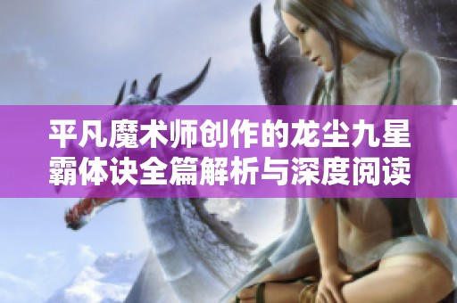 平凡魔术师创作的龙尘九星霸体诀全篇解析与深度阅读指南