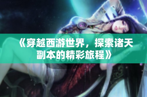 《穿越西游世界，探索诸天副本的精彩旅程》