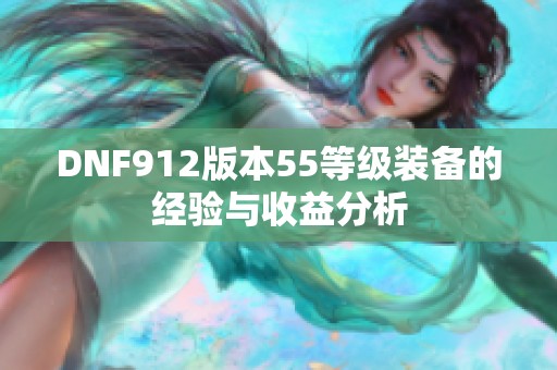 DNF912版本55等级装备的经验与收益分析