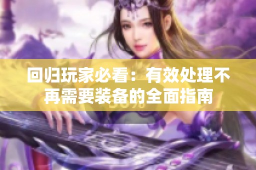 回归玩家必看：有效处理不再需要装备的全面指南