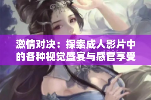 激情对决：探索成人影片中的各种视觉盛宴与感官享受