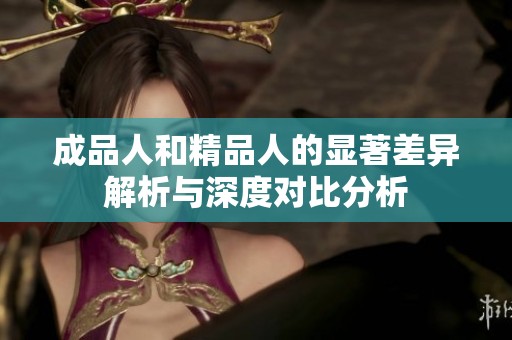 成品人和精品人的显著差异解析与深度对比分析
