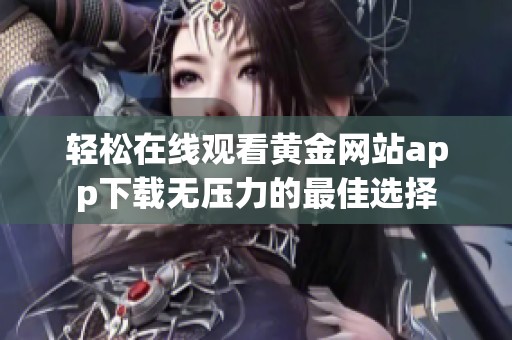 轻松在线观看黄金网站app下载无压力的最佳选择