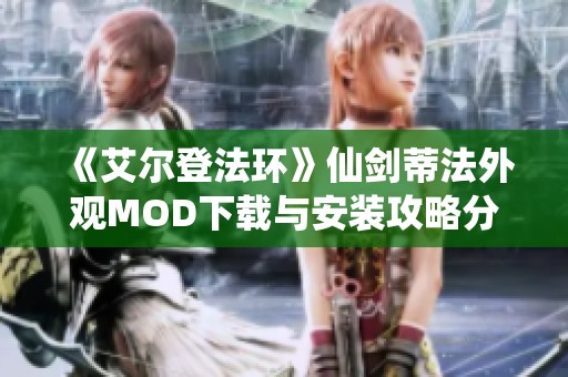 《艾尔登法环》仙剑蒂法外观MOD下载与安装攻略分享