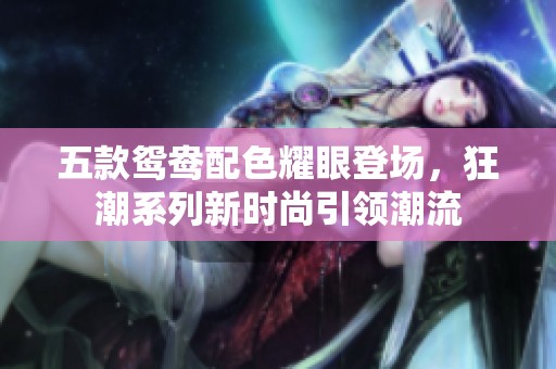 五款鸳鸯配色耀眼登场，狂潮系列新时尚引领潮流