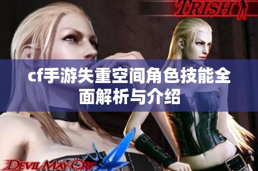 cf手游失重空间角色技能全面解析与介绍