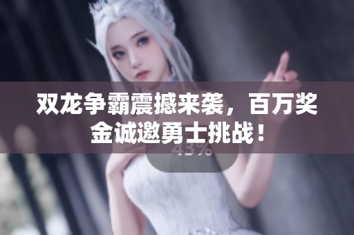 双龙争霸震撼来袭，百万奖金诚邀勇士挑战！
