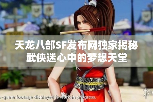 天龙八部SF发布网独家揭秘武侠迷心中的梦想天堂