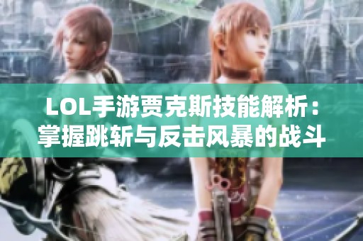 LOL手游贾克斯技能解析：掌握跳斩与反击风暴的战斗策略