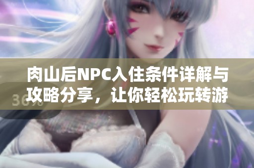 肉山后NPC入住条件详解与攻略分享，让你轻松玩转游戏
