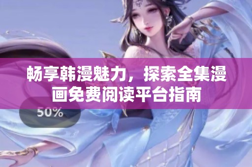 畅享韩漫魅力，探索全集漫画免费阅读平台指南