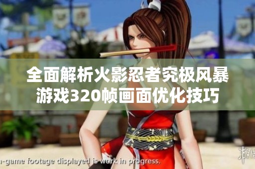 全面解析火影忍者究极风暴游戏320帧画面优化技巧