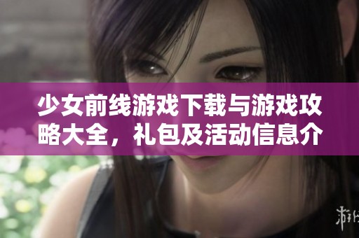少女前线游戏下载与游戏攻略大全，礼包及活动信息介绍