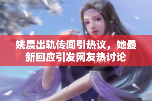 姚晨出轨传闻引热议，她最新回应引发网友热讨论