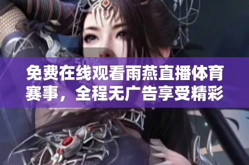 免费在线观看雨燕直播体育赛事，全程无广告享受精彩比赛