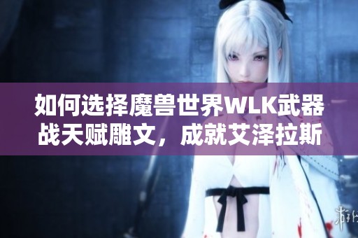 如何选择魔兽世界WLK武器战天赋雕文，成就艾泽拉斯战神之路