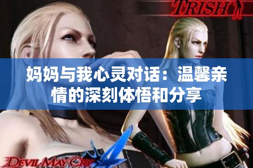 妈妈与我心灵对话：温馨亲情的深刻体悟和分享