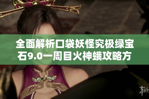 全面解析口袋妖怪究极绿宝石9.0一周目火神蛾攻略方案