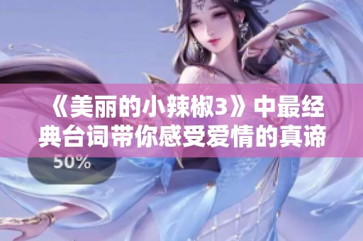 《美丽的小辣椒3》中最经典台词带你感受爱情的真谛与力量