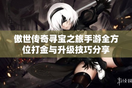 傲世传奇寻宝之旅手游全方位打金与升级技巧分享