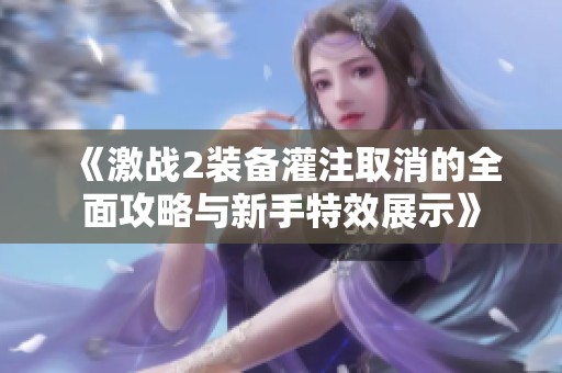 《激战2装备灌注取消的全面攻略与新手特效展示》