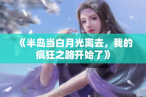 《半岛当白月光离去，我的疯狂之路开始了》