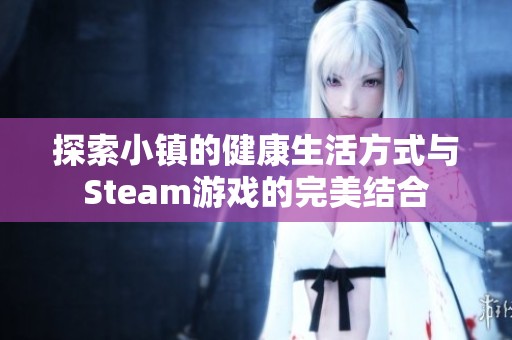 探索小镇的健康生活方式与Steam游戏的完美结合