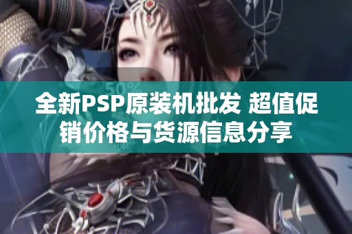 全新PSP原装机批发 超值促销价格与货源信息分享