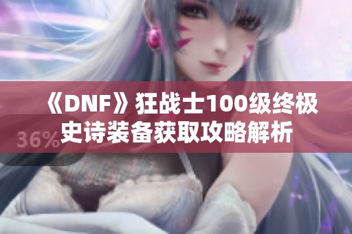 《DNF》狂战士100级终极史诗装备获取攻略解析