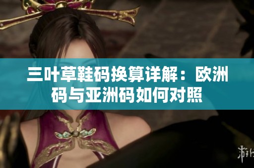 三叶草鞋码换算详解：欧洲码与亚洲码如何对照