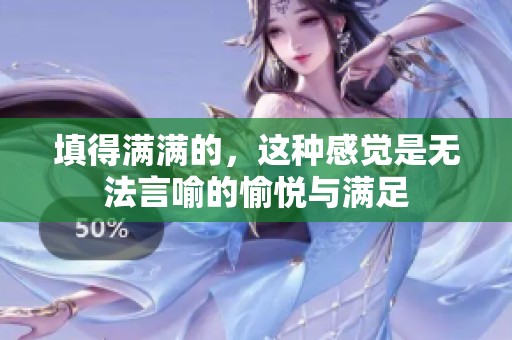 填得满满的，这种感觉是无法言喻的愉悦与满足