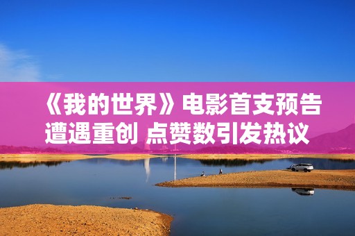 《我的世界》电影首支预告遭遇重创 点赞数引发热议