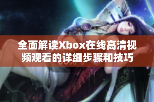 全面解读Xbox在线高清视频观看的详细步骤和技巧