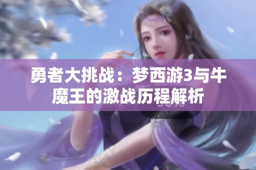 勇者大挑战：梦西游3与牛魔王的激战历程解析