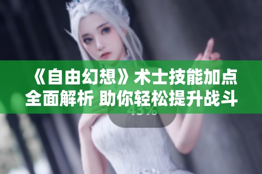 《自由幻想》术士技能加点全面解析 助你轻松提升战斗能力