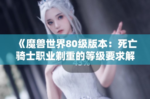 《魔兽世界80级版本：死亡骑士职业剃重的等级要求解析》