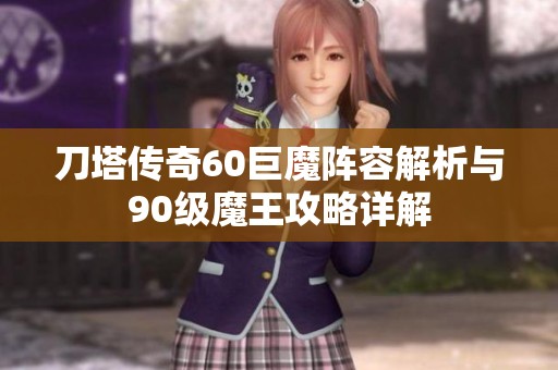 刀塔传奇60巨魔阵容解析与90级魔王攻略详解