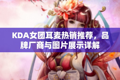 KDA女团耳麦热销推荐，品牌厂商与图片展示详解