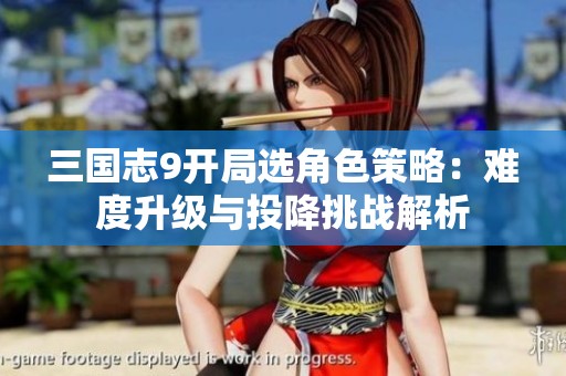 三国志9开局选角色策略：难度升级与投降挑战解析
