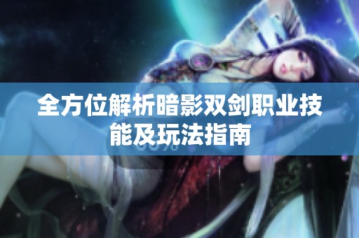 全方位解析暗影双剑职业技能及玩法指南