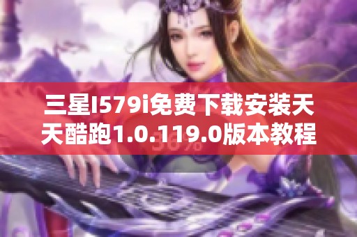 三星I579i免费下载安装天天酷跑1.0.119.0版本教程