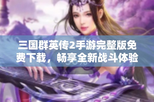 三国群英传2手游完整版免费下载，畅享全新战斗体验