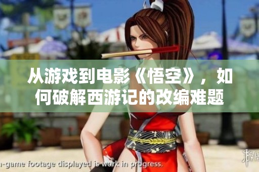 从游戏到电影《悟空》，如何破解西游记的改编难题