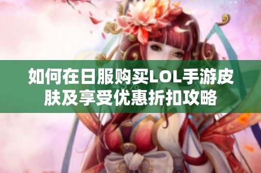 如何在日服购买LOL手游皮肤及享受优惠折扣攻略
