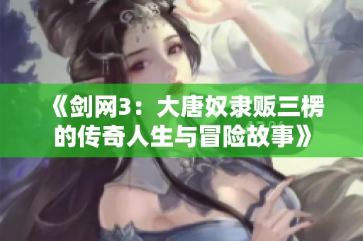 《剑网3：大唐奴隶贩三楞的传奇人生与冒险故事》