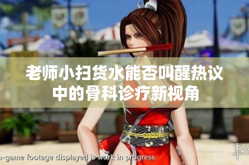 老师小扫货水能否叫醒热议中的骨科诊疗新视角