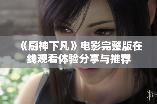 《厨神下凡》电影完整版在线观看体验分享与推荐