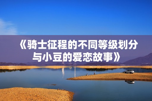 《骑士征程的不同等级划分与小豆的爱恋故事》