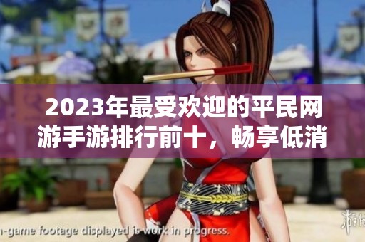 2023年最受欢迎的平民网游手游排行前十，畅享低消费乐趣