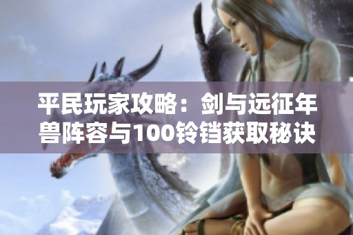 平民玩家攻略：剑与远征年兽阵容与100铃铛获取秘诀
